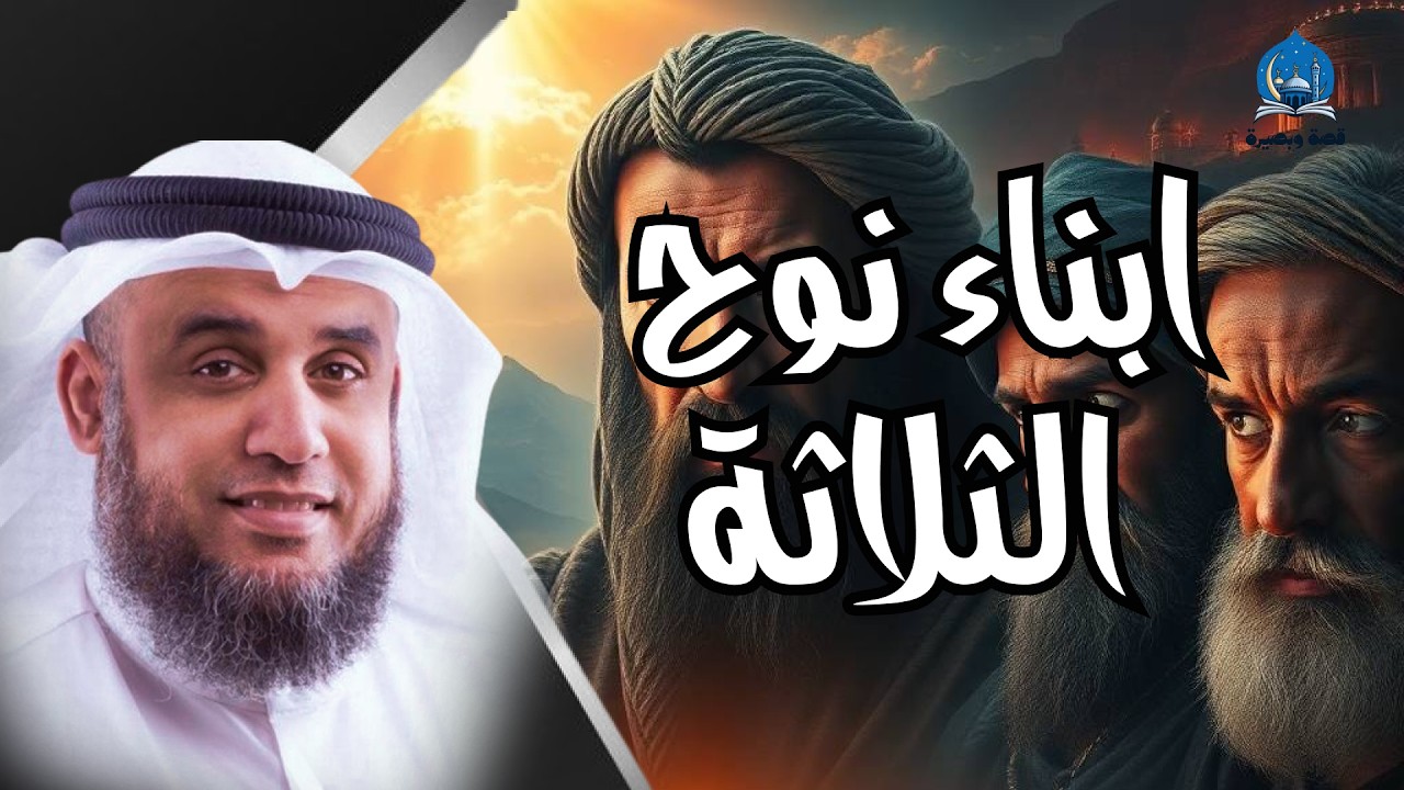 سر أبناء نوح الثلاثة وأين عاش كل واحد منهم – رواية مؤثرة للشيخ نواف السالم