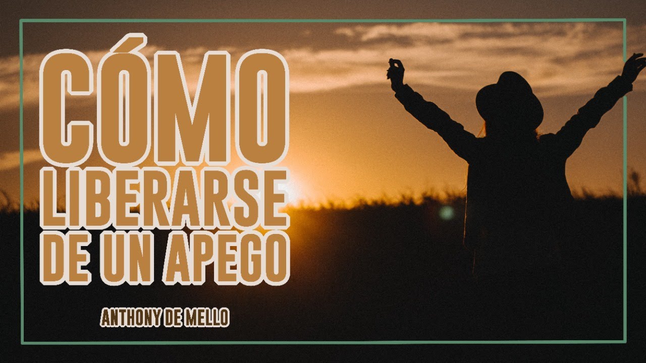 Cómo Liberarse de un Apego - Por Anthony De Mello