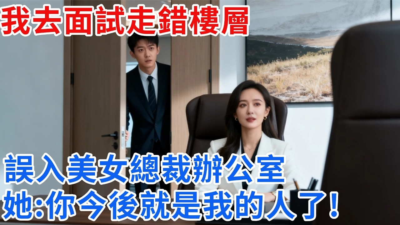 我去面試走錯樓層，誤入美女總裁辦公室，她抬頭一笑：“別去面試了，你今後就是我的人了”【雲帆記事】#完結#小說#爽文#故事頻道#愛情#情感#完整版#原創