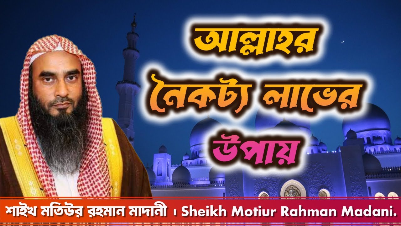আল্লাহর নৈকট্য লাভের উপায় । শাইখ মতিউর রহমান মাদানী। Sheikh Motiur Rahman Madani.