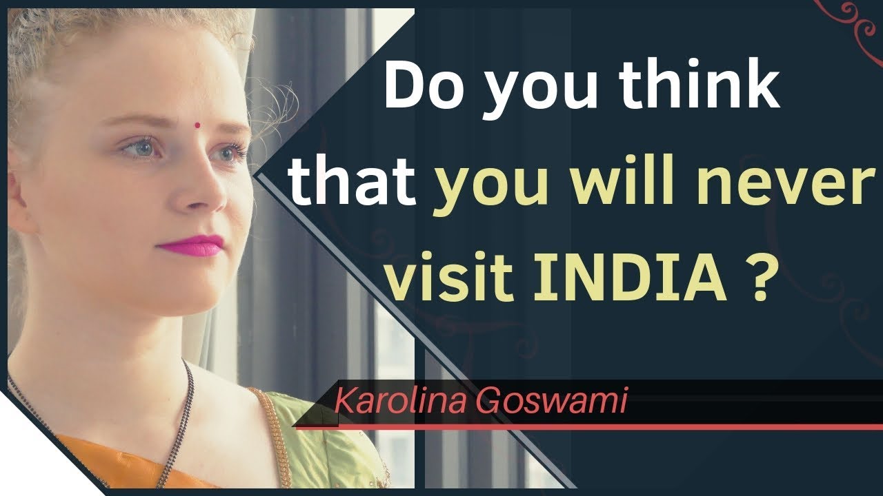 Do you think that you will never visit India? | Karolina Goswami
