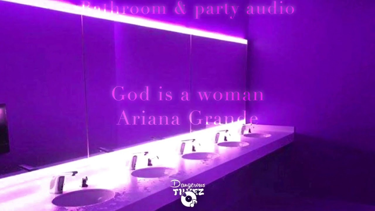 ‘God is a woman’ by Ariana Grande but you’re in a bathroom at a party.