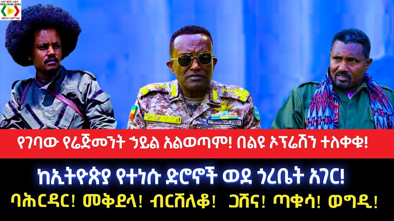 የገባው የሬጅመንት ኃይል አልወጣም!በልዩ ኦፕሬሽን ተለቀቁ!ከኢትዮጵያ የተነሱ ድሮኖች ወደ ጎረቤት አገር!ባሕርዳር! መቅደላ! ብርሸለቆ!  ጋሸና! ጣቁሳ! ወግዲ