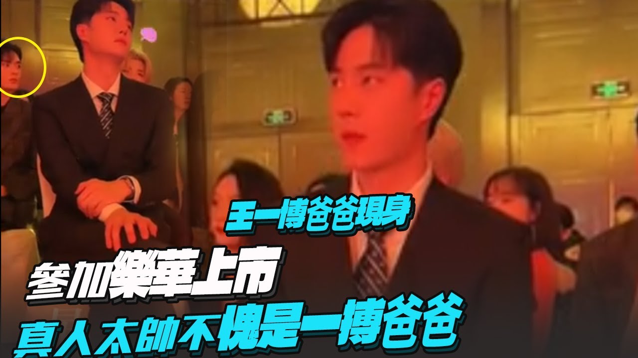 王一博爸爸現身？參加樂華上市！真人太帥不愧是一搏爸爸