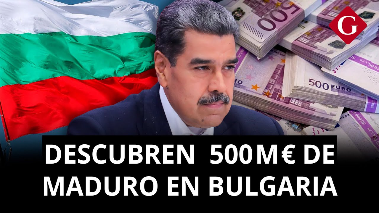 Descubren 500 millones de euros vinculados a Maduro en bancos de Bulgaria | Gesti&oacute;n