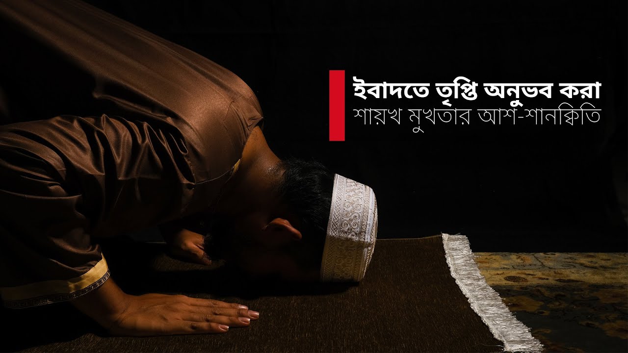 ইবাদতে তৃপ্তি অনুভব করা | শায়খ মুখতার আশ-শানক্বিতি