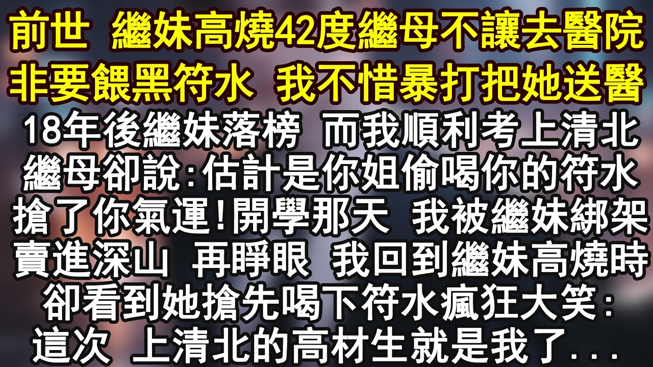 前世 繼妹高燒42度繼母不讓去醫院非要餵黑符水 我不惜暴打把她送醫18年後繼妹落榜 而我順利考上清北繼母卻說:估計是你姐偷喝你的符水搶了你氣運!開學那天 我被繼妹綁架賣進深山