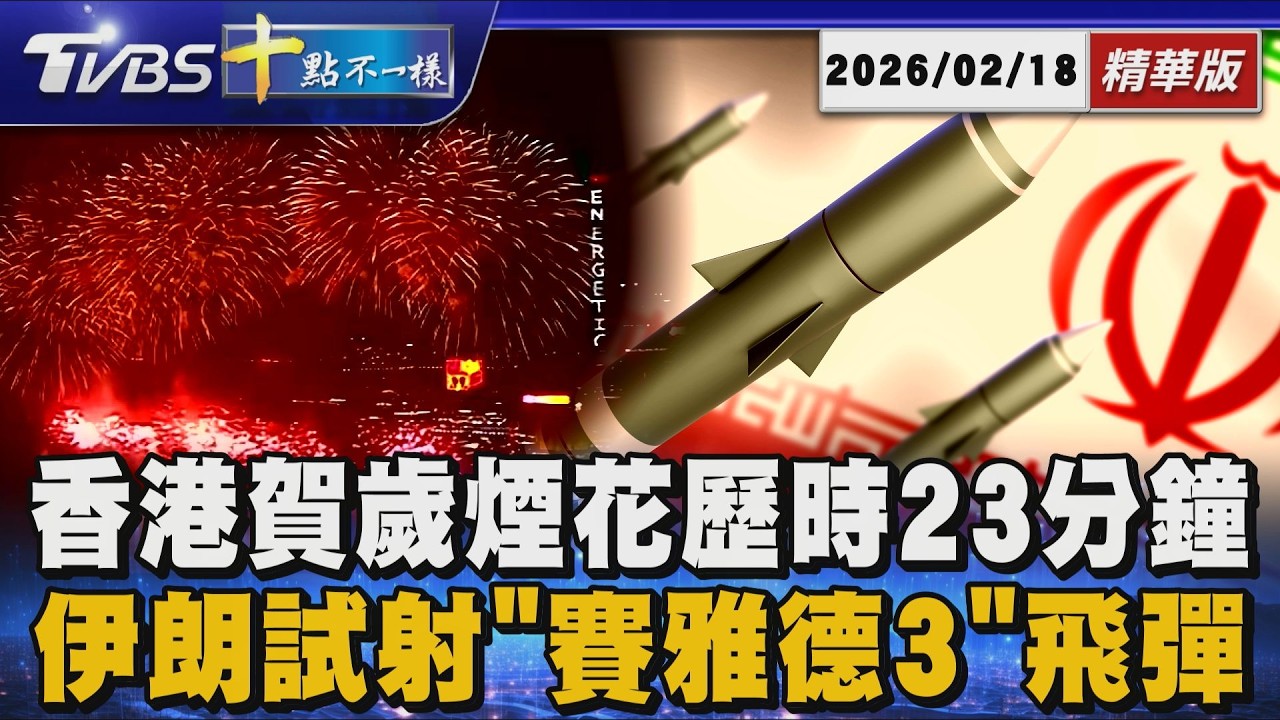 【十點不一樣】國際焦點話題PODCAST｜20260218 香港賀歲煙花歷時23分鐘 伊朗試射「賽雅德3」飛彈 @TVBSNEWS02