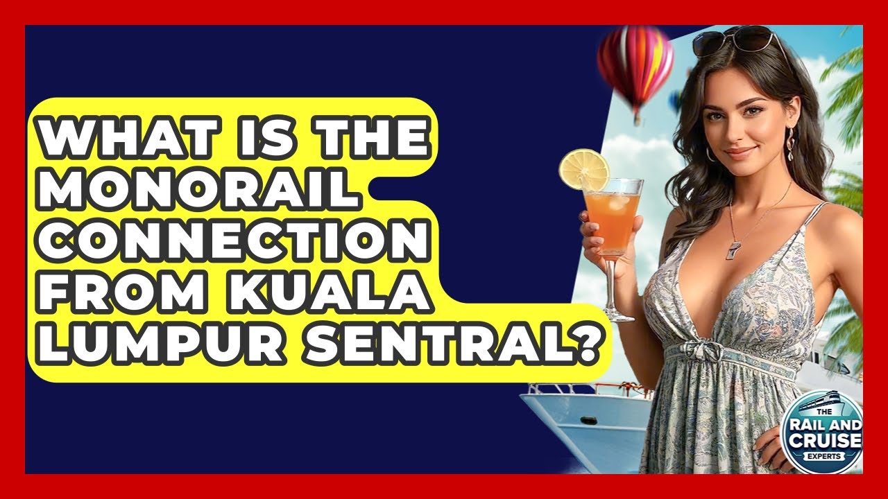 What Is The Monorail Connection From Kuala Lumpur Sentral? - The Rail and Cruise Experts