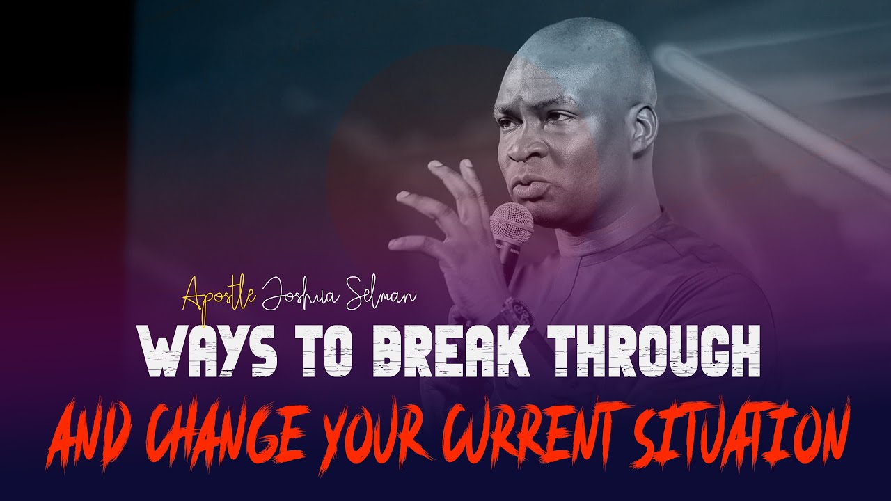 WAYS TO BREAKTHROUGH AND CHANGE YOUR CURRENT SITUATION - APOSTLE JOSHUA SELMAN