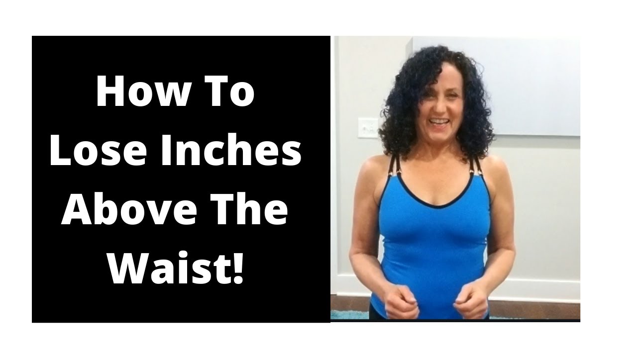 How to lose inches above the waist!