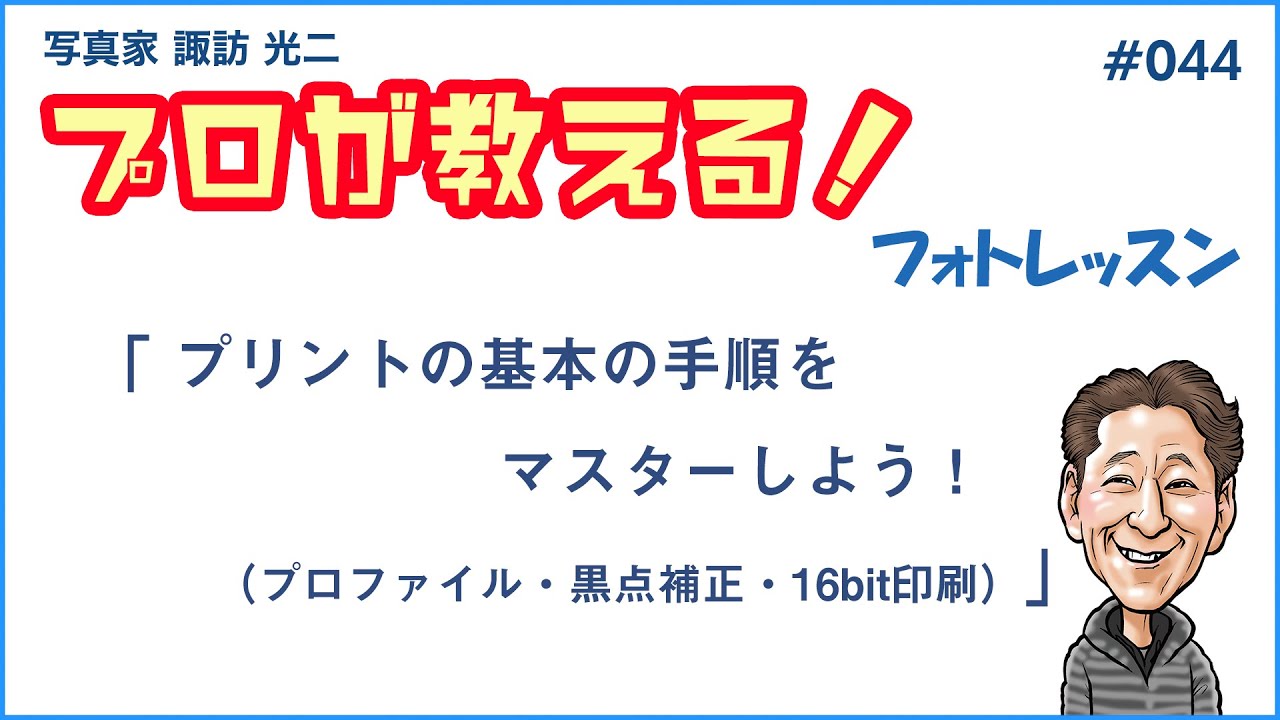 # 044「プリントの手順の基本をマスターしよう！（プロファイル・黒点補正・16bit印刷）」【写真家 諏訪光二】