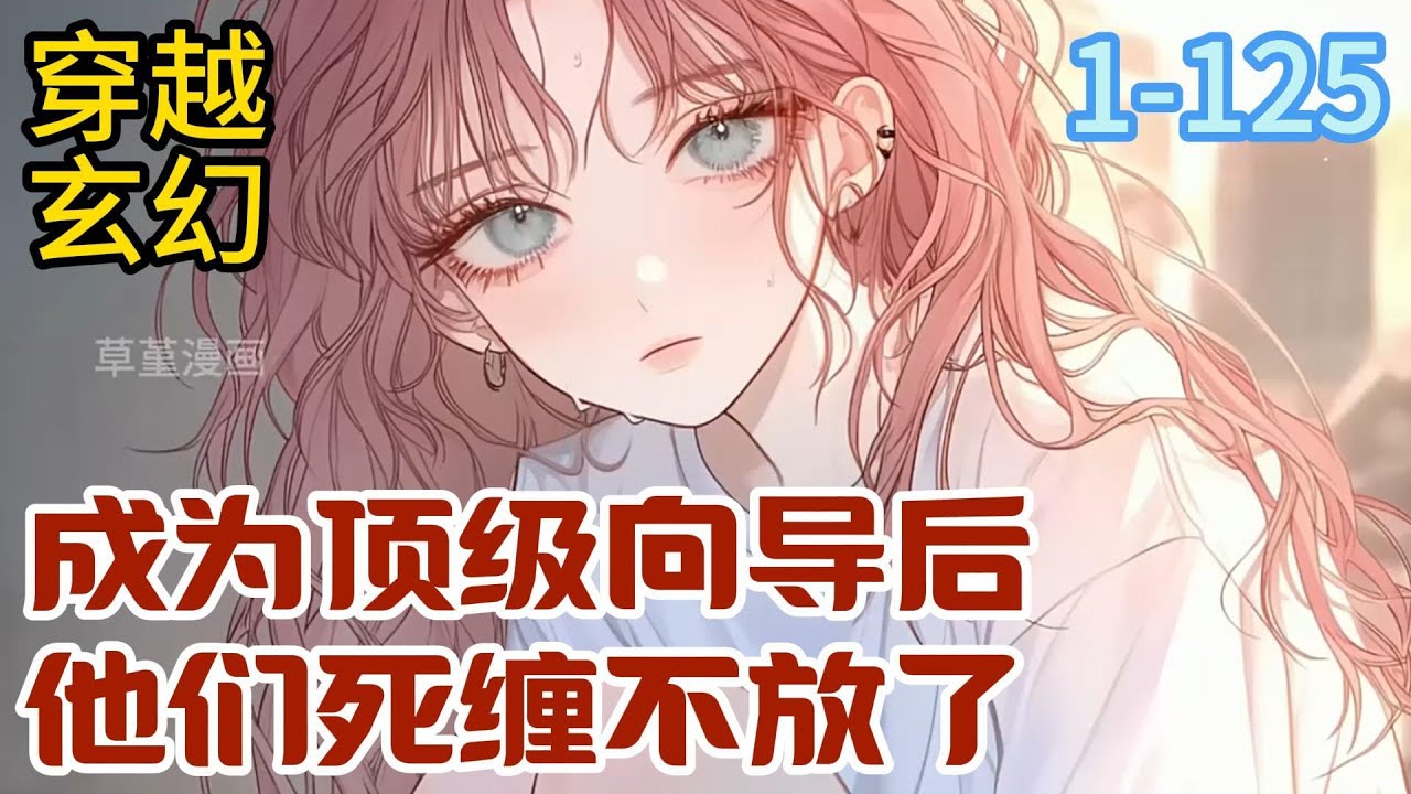 1-125《成为顶级向导后，他们死缠不放了》俞夏重生到星际，成为了一名拥有精神力的向导然而，她却是一个闻不到哨兵信息素味道，精神力“不稳定”，连结合热都不会有#穿越#推荐小说#漫画