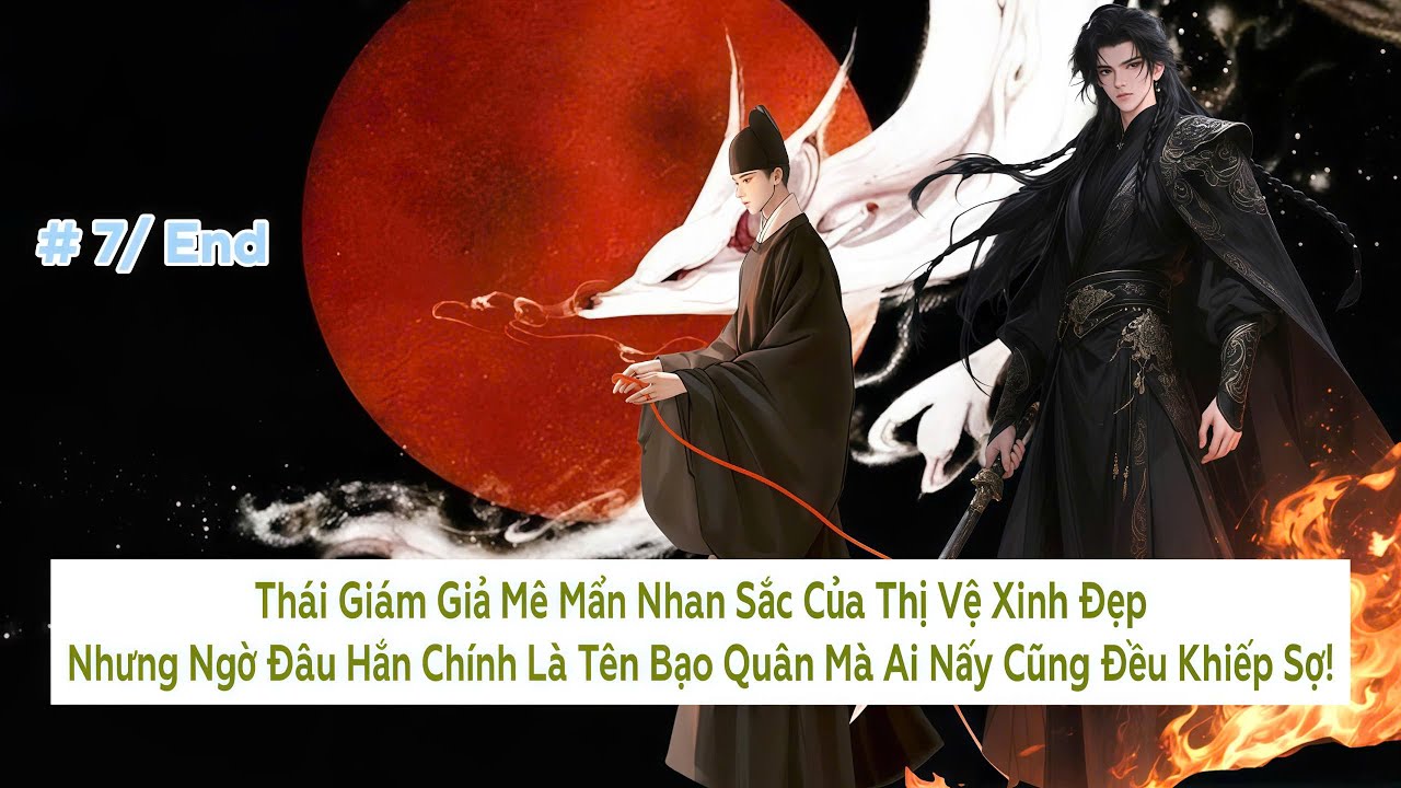 #7/ End | Thái Giám Giả Mê Mẩn Nhan Sắc Của Thị Vệ Xinh Đẹp, Ngờ Đâu Hắn Là Bạo Quân - Đam Mỹ Akay