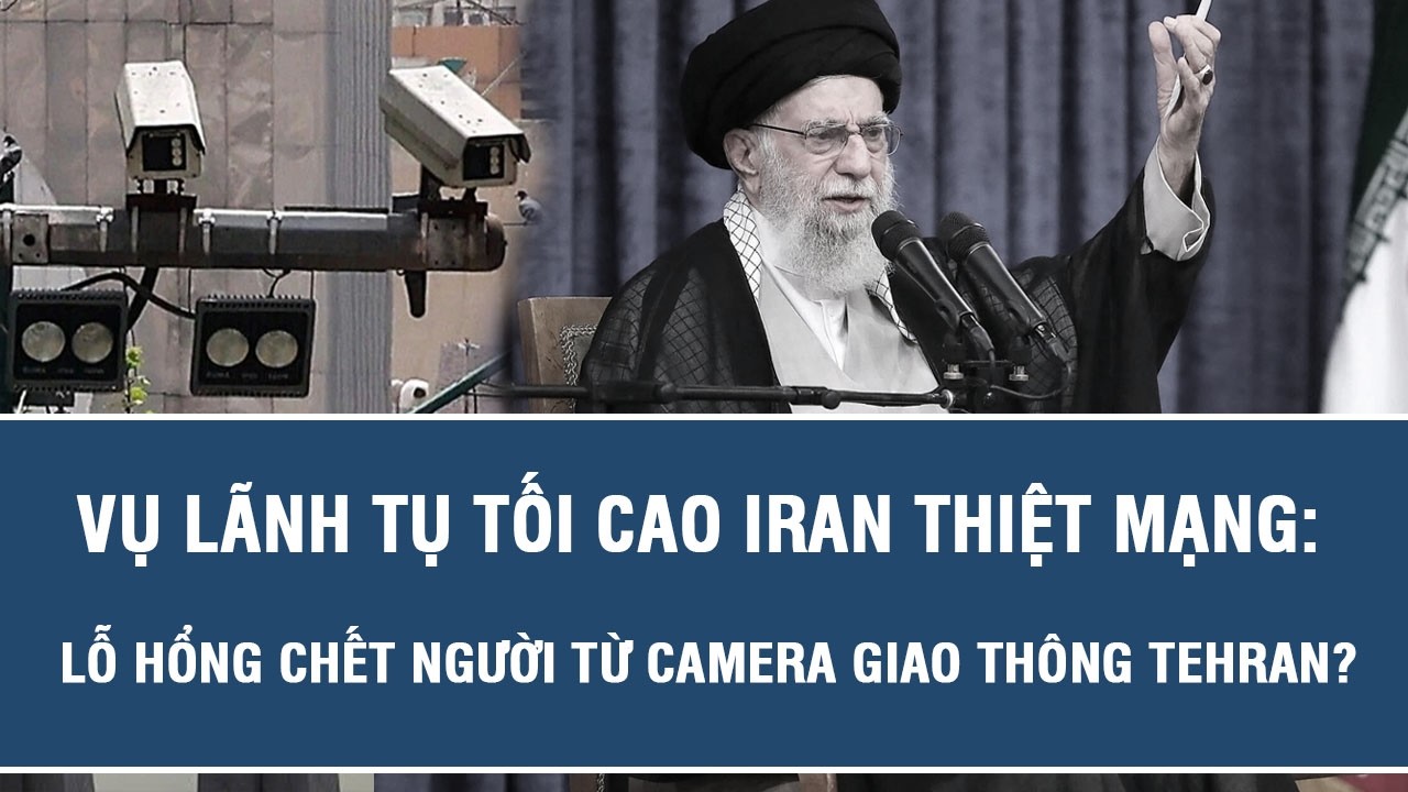 Vụ Lãnh tụ Tối cao Iran thiệt mạng: Lỗ hổng chết người từ camera giao thông Tehran?
