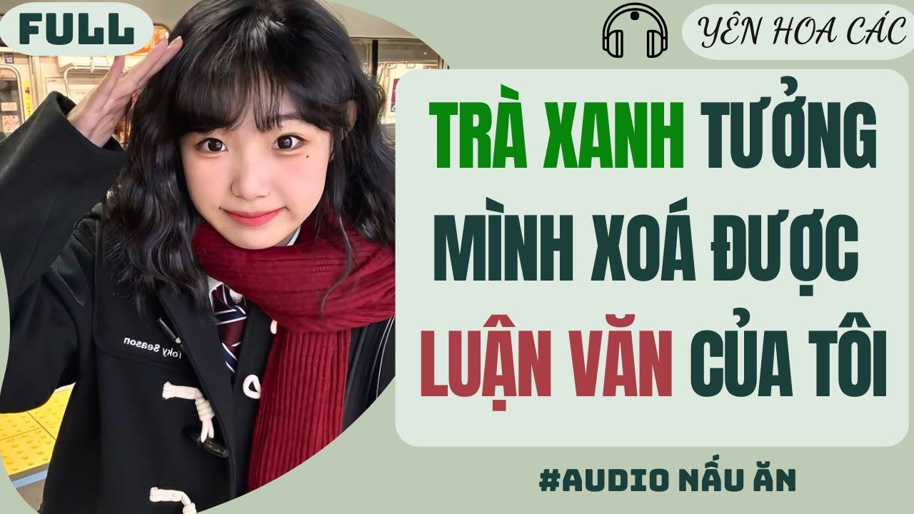FULL AUDIO | TRÀ XANH TƯỞNG MÌNH XOÁ ĐƯỢC LUẬN VĂN CỦA TÔI | YÊN HOA CÁC #truyenaudio #audio