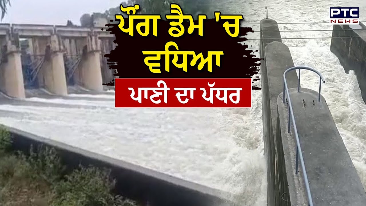 Pong Dam ਚ ਪਾਣੀ ਦਾ ਵਧਿਆ ਪੱਧਰ, ਬਿਆਸ ਦਰਿਆ ‘ਚ ਛੱਡਿਆ ਪਾਣੀ