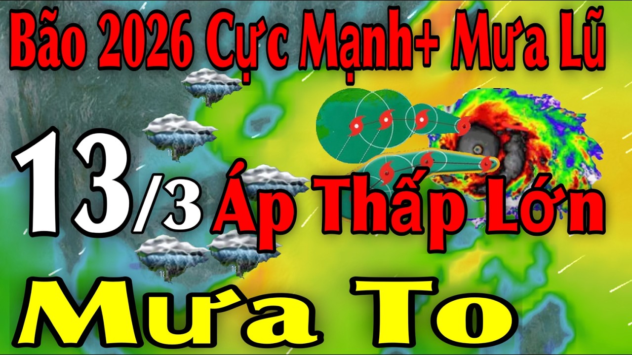 Bão 2026 Cực Mạnh Mưa Lũ Áp Thấp Lớn Mưa To | Dự báo thời tiết ngày 13/3 | thời tiết 15 ngày