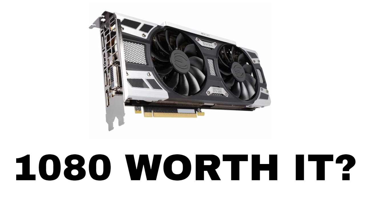 IS A GTX 1080 WORTH IT?