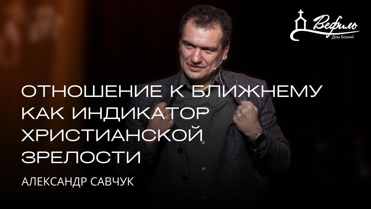 Отношение к ближнему как индикатор христианской зрелости | Александр Савчук