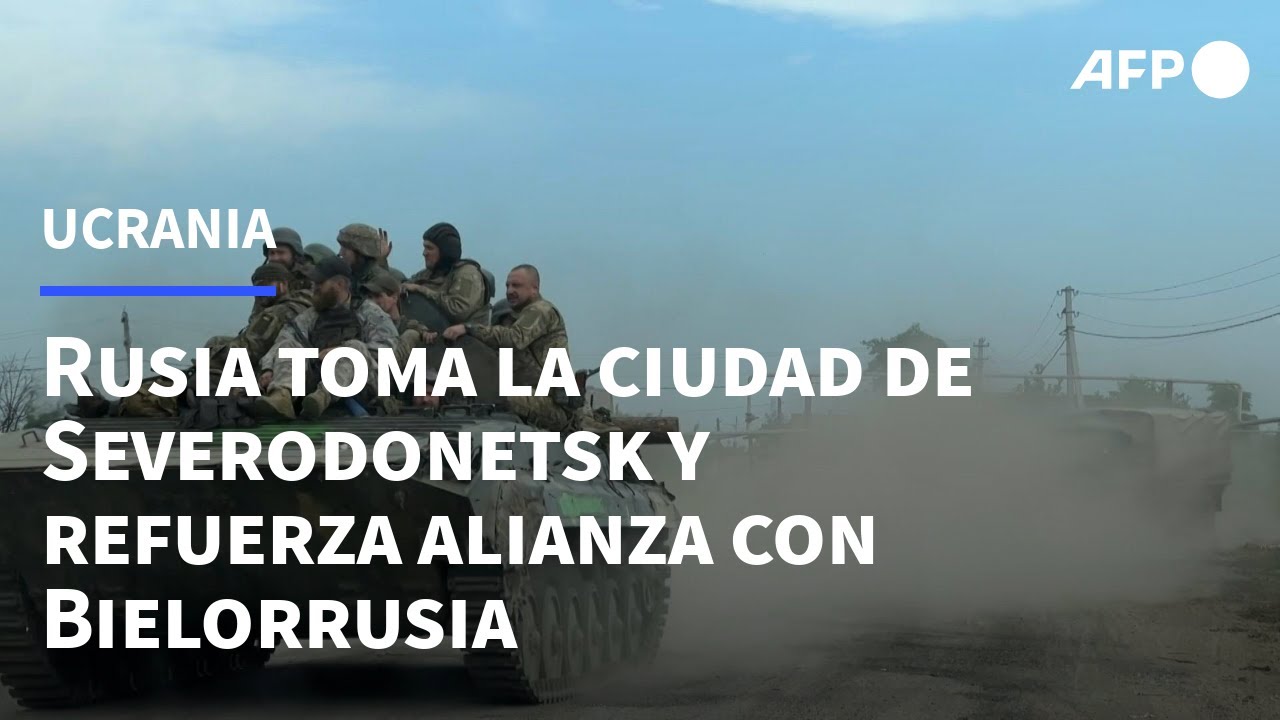 Rusia toma la ciudad ucraniana de Severodonetsk y refuerza su alianza con Bielorrusia | AFP