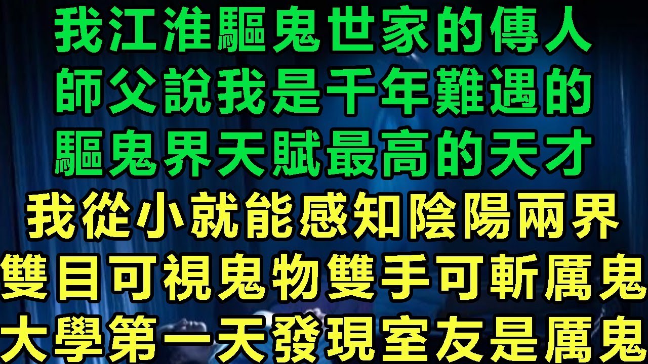 我江淮驅鬼世家的傳人，師父說我是千年難遇的，驅鬼界天賦最高的天才，我從小就能感知陰陽兩界，雙目可視鬼物雙手可斬厲鬼，大學第一天發現室友是厲鬼#故事 #靈異故事 #情感故事 #完结文