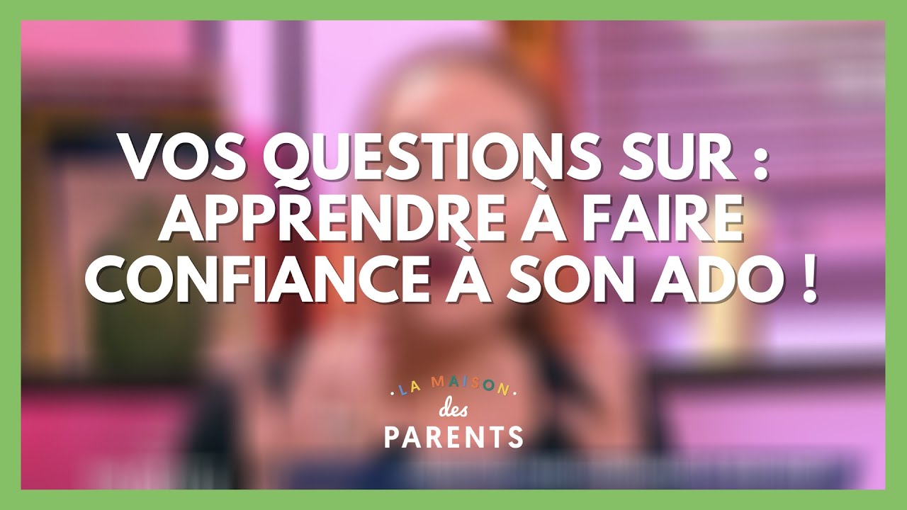 Confiance en l'ado : à vos questions ! - La Maison des parents #LMDP