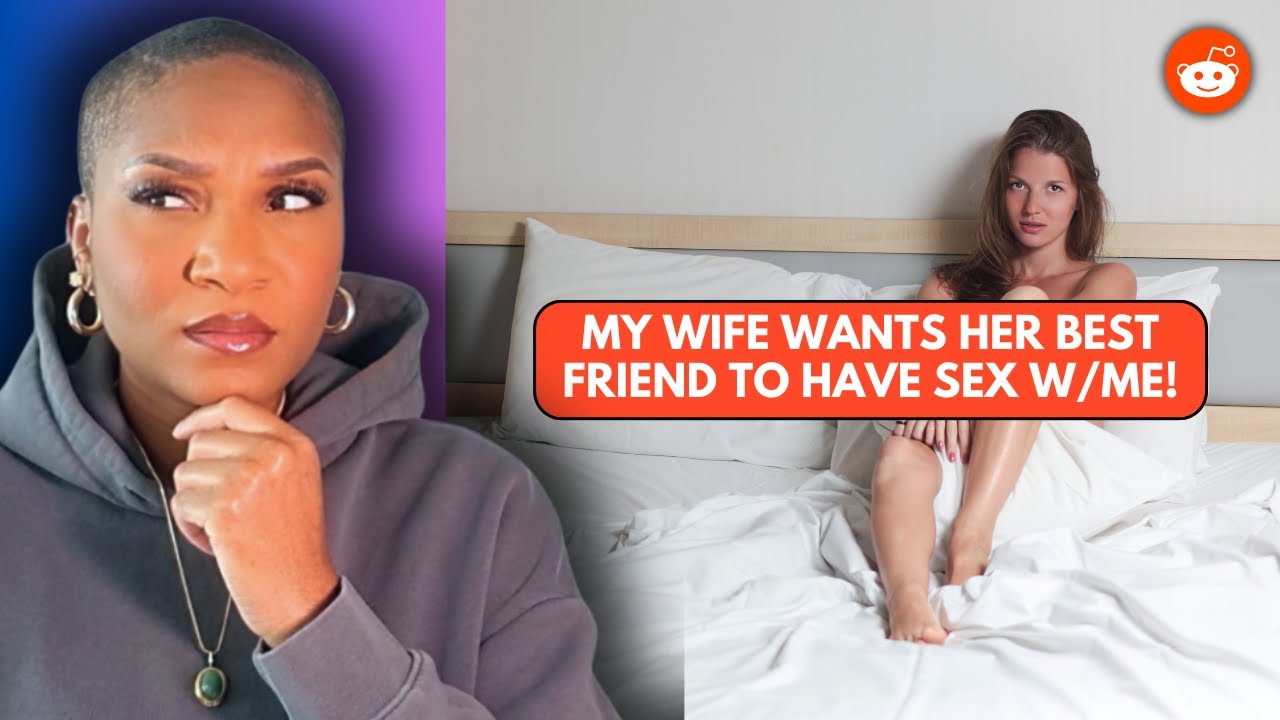 My wife wants me to have s*x with her best friend. | Daisha's Digest