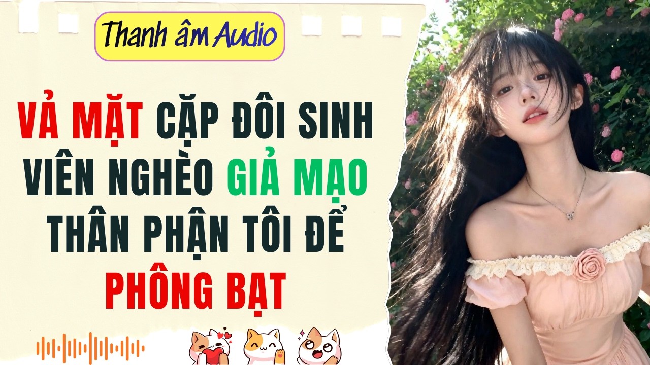 Full | VẢ MẶT CẶP ĐÔI SINH VIÊN NGHÈO GIẢ MẠO THÂN PHẬN TÔI ĐỂ PHÔNG BẠT | Thanh Âm Audio #audio