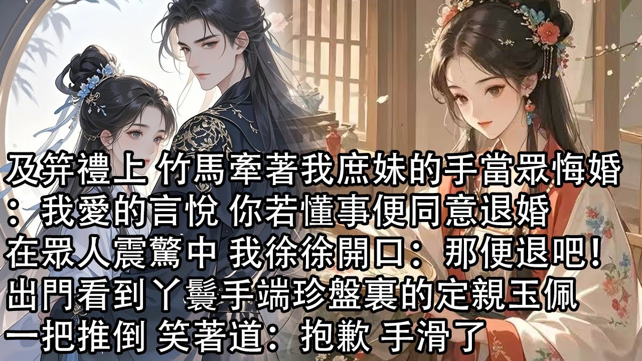 【一口氣看完】及笄禮上 竹馬牽著我庶妹的手當眾悔婚：我愛的言悅 你若懂事便同意退婚，在眾人震驚中 我徐徐開口：那便退吧！出門看到丫鬟手端珍盤裏的定親玉佩，一把推倒 笑著道：抱歉 手滑了