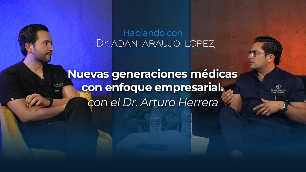 Hablando con el Dr. Adán Araujo López | Nuevas generaciones médicas con enfoque empresarial