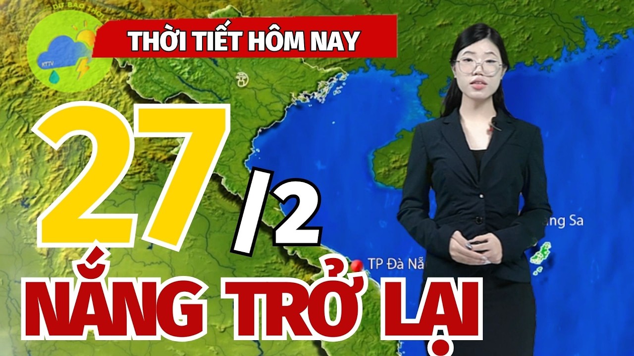 Dự báo thời tiết mới nhất hôm nay 27/2 | Miền bắc nắng trở lại, phía Nam có giông!