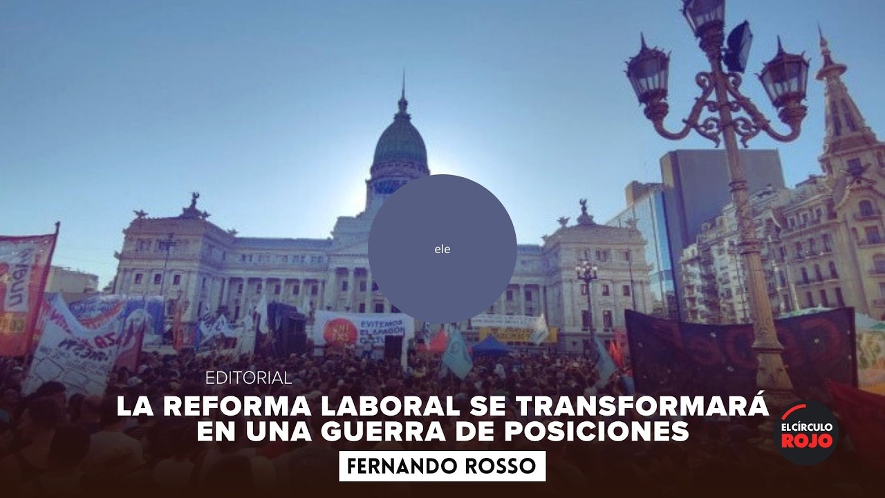 EDITORIAL La reforma laboral se transformará en una guerra de posiciones - Fernando Rosso