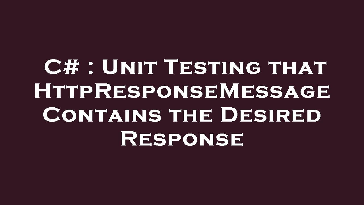 C# : Unit Testing that HttpResponseMessage Contains the Desired Response
