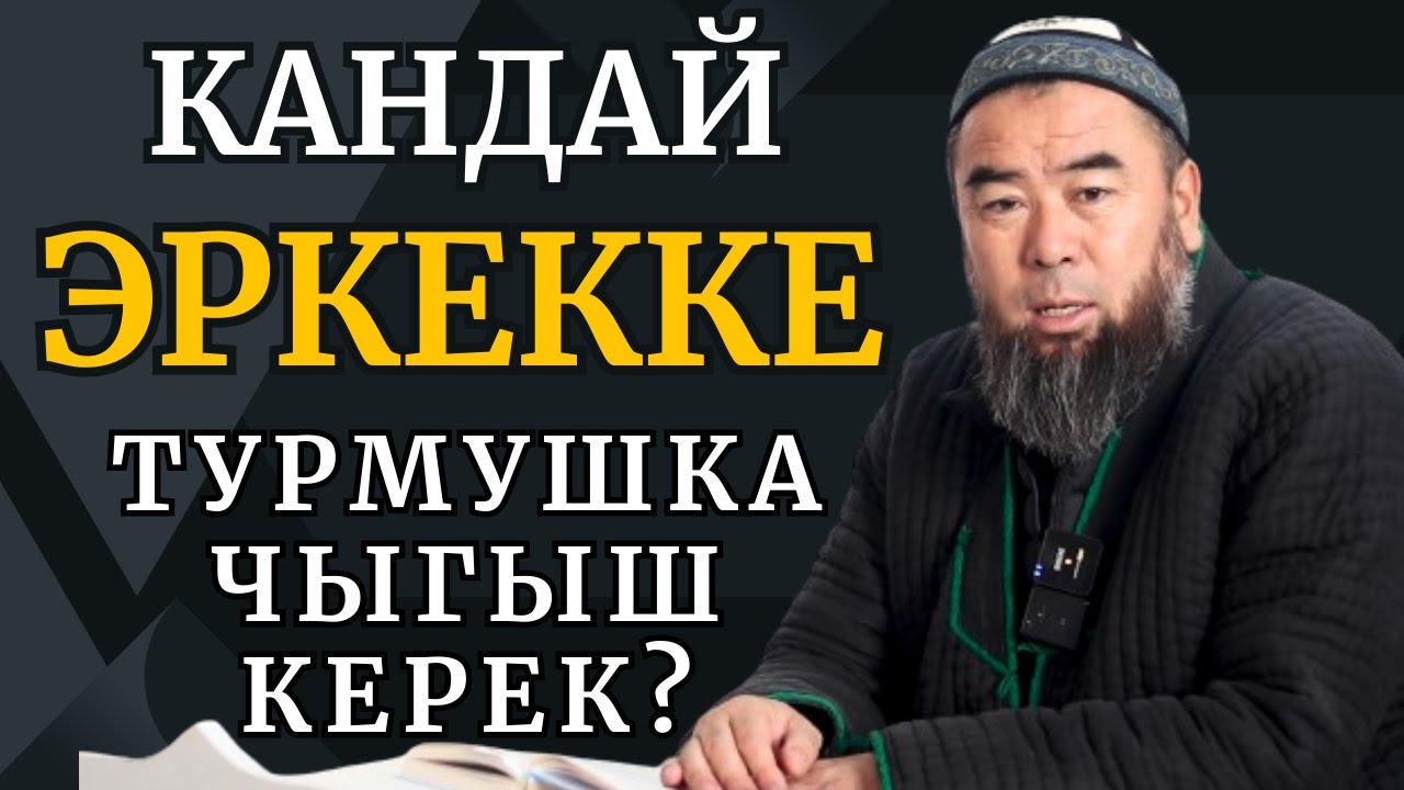 КАНДАЙ ЭРКЕККЕ ТУРМУШКА ЧЫГЫШ КЕРЕК?  Устаз Эрмек Тынай уулу