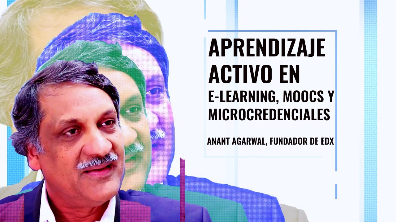 Aprendizaje activo en e-learning, MOOCs y microcredenciales - Anant Agarwal, fundador de edX