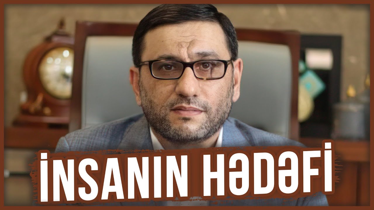 İnsanın Həyatda hədəfi nədir - Hacı Şahin - İnsanın hədəfi