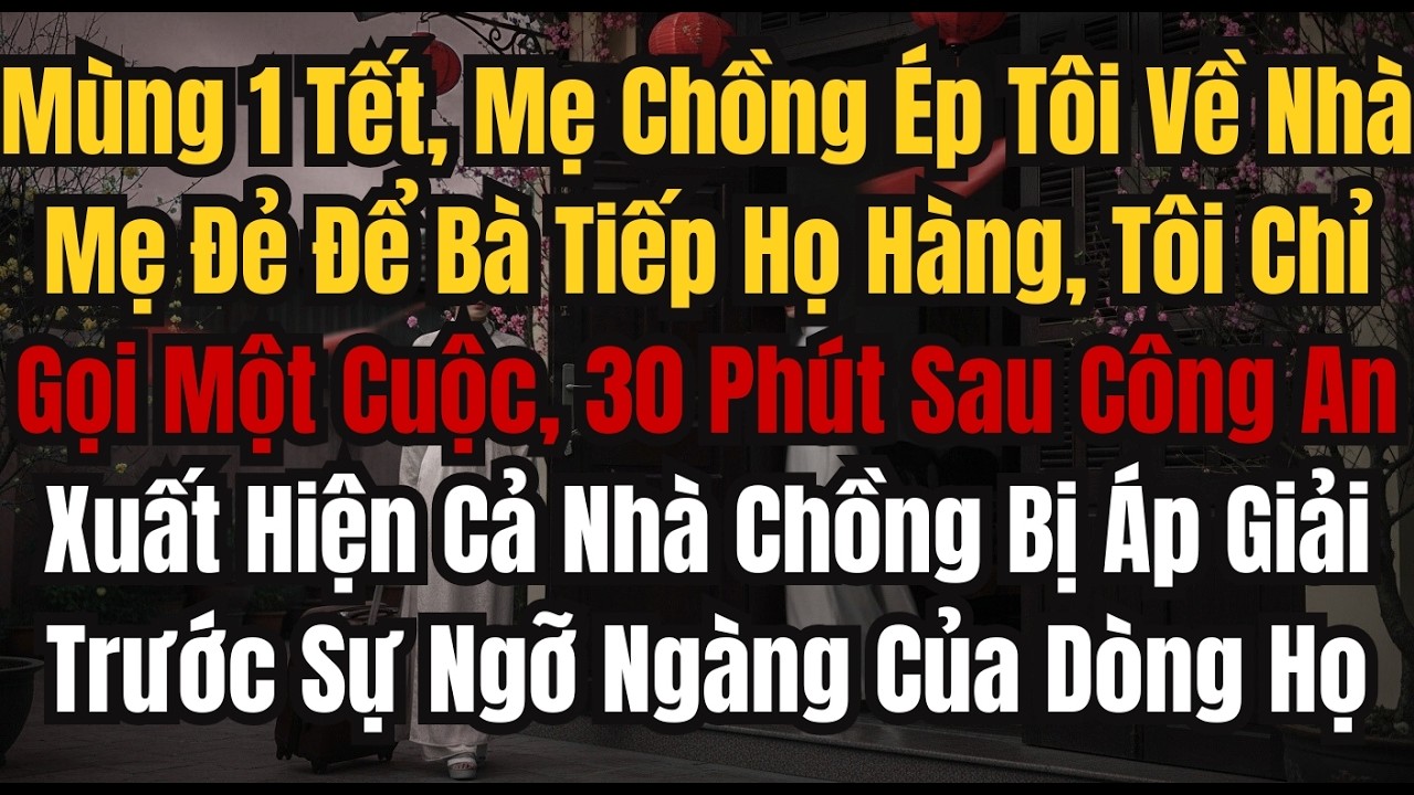 Mùng 1 Tết, Mẹ Chồng Ép Tôi Về Nhà Mẹ Đẻ Để Bà Tiếp Họ Hàng, Tôi Chỉ Gọi Một Cuộc, 30 Phút Sau Công