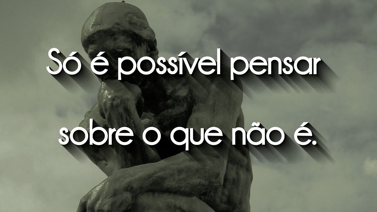 Só é possível pensar sobre o que não é.