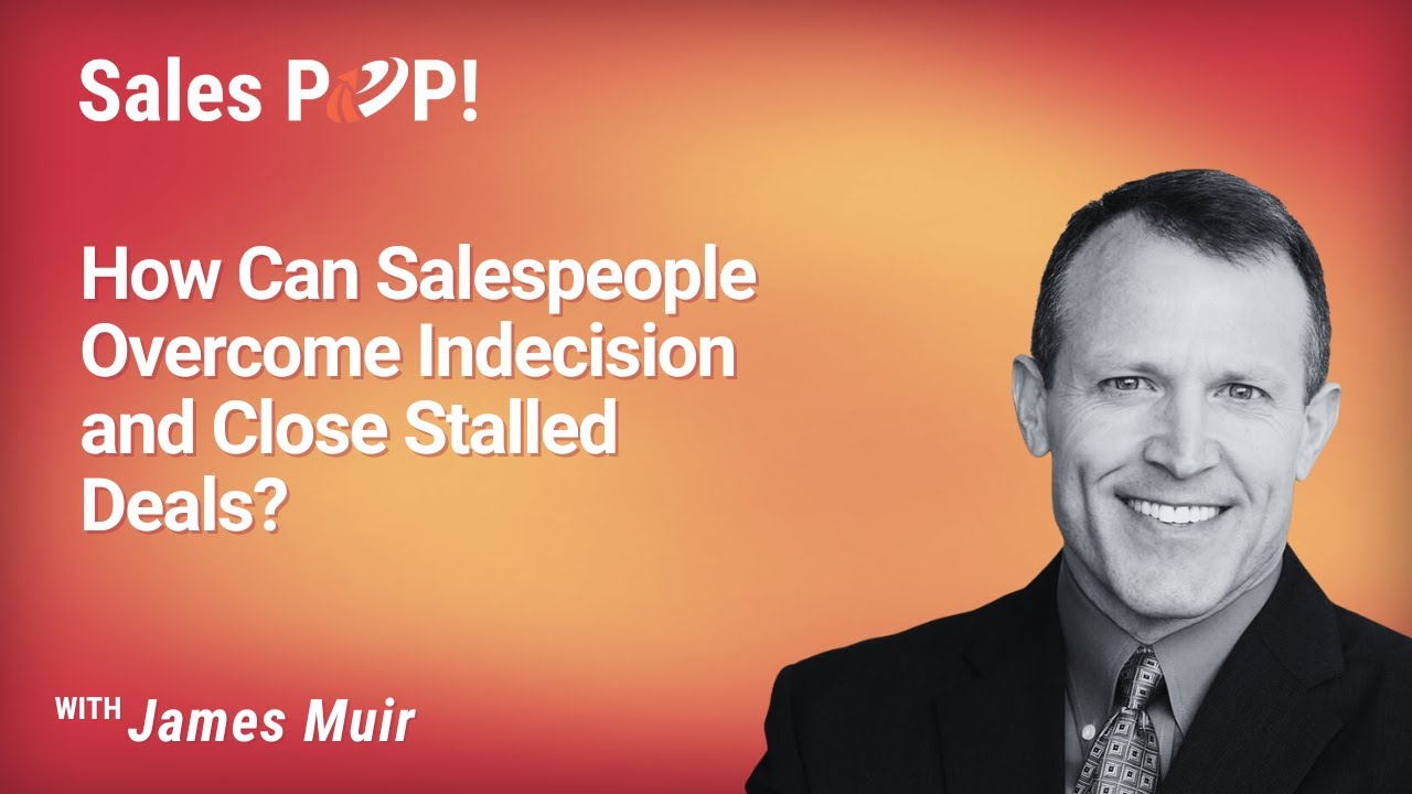 How Can Salespeople Overcome Indecision and Close Stalled Deals? with James Muir
