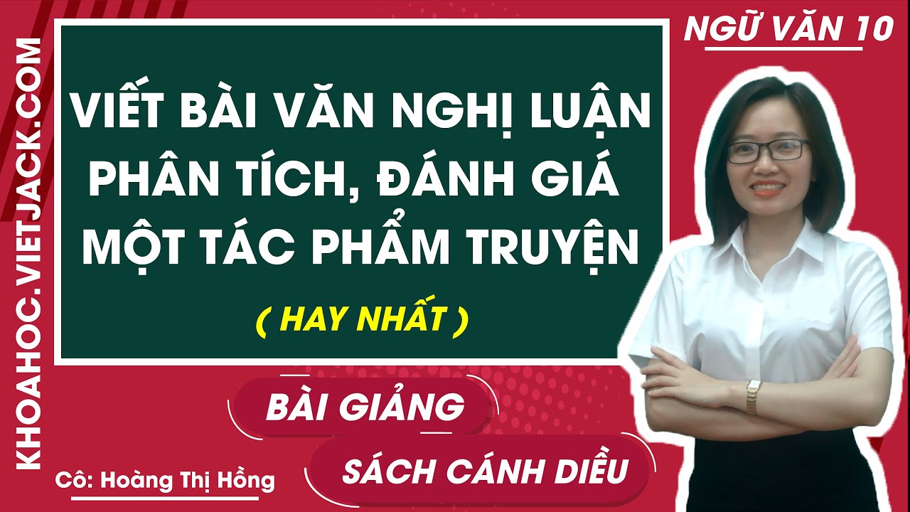 Viết bài văn nghị luận phân tích đánh giá về một tác phẩm truyện | Ngữ văn 10 - Cánh diều (HAY NHẤT)