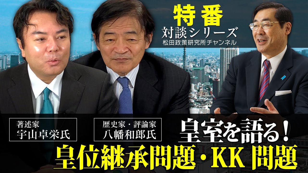 鼎談！『皇室を語る！皇位継承問題・KK問題』歴史家・評論家八幡和郎×著述家宇山卓栄×松田学