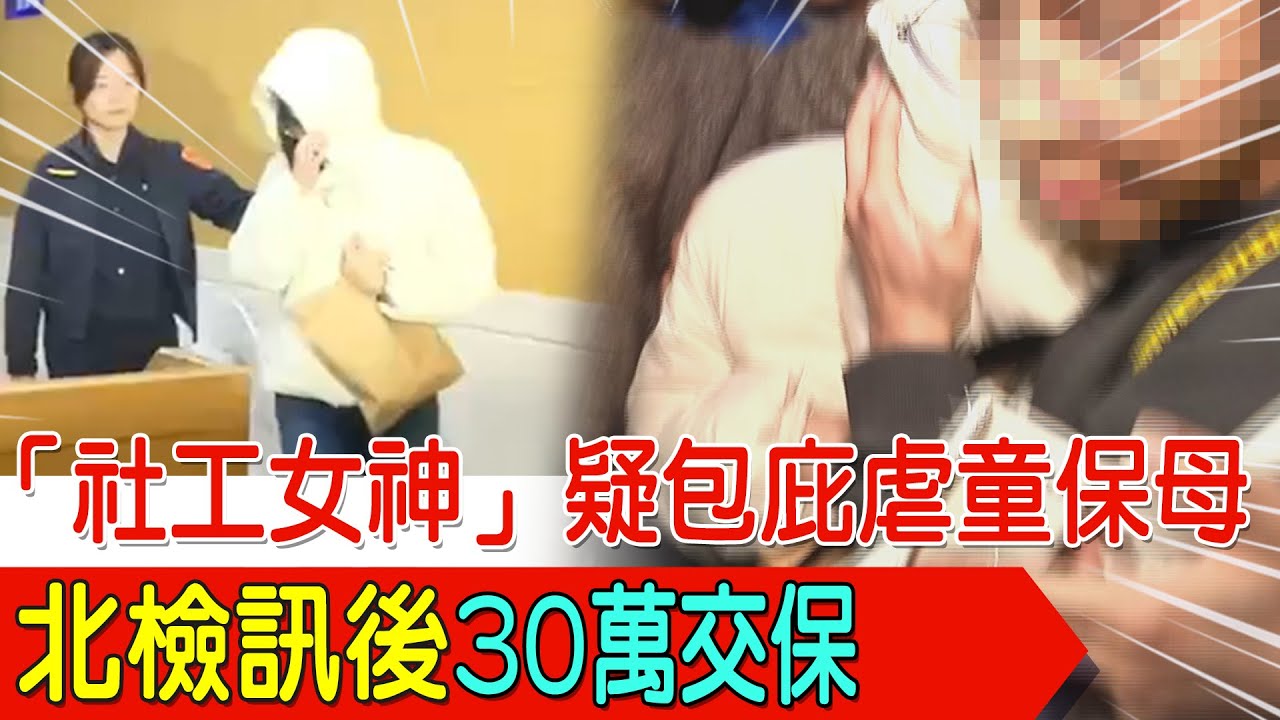 「社工女神」疑包庇虐童保母 北檢訊後30萬交保