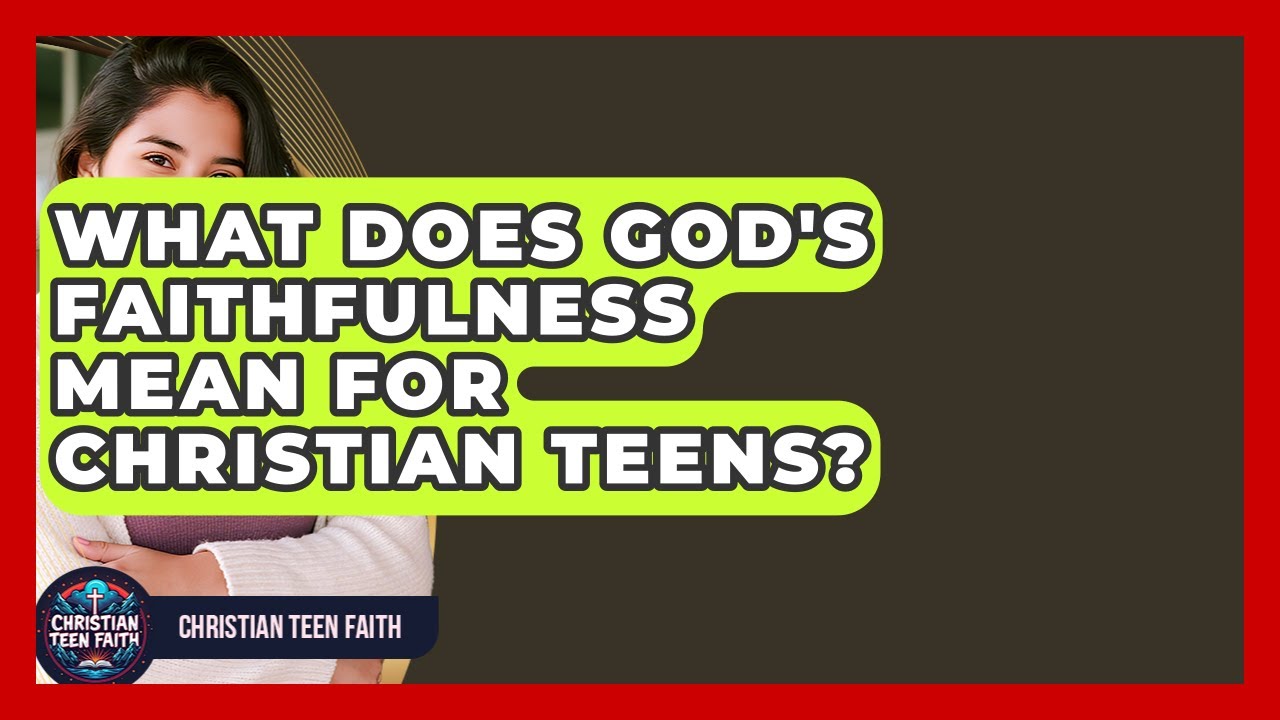 What Does God's Faithfulness Mean For Christian Teens? - Christian Teen Faith