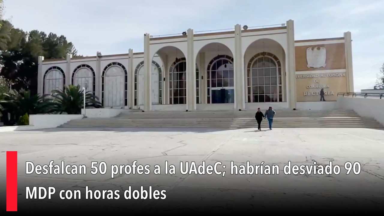 Desfalcan 50 profes a la UAdeC; habrían desviado 90 MDP con horas dobles
