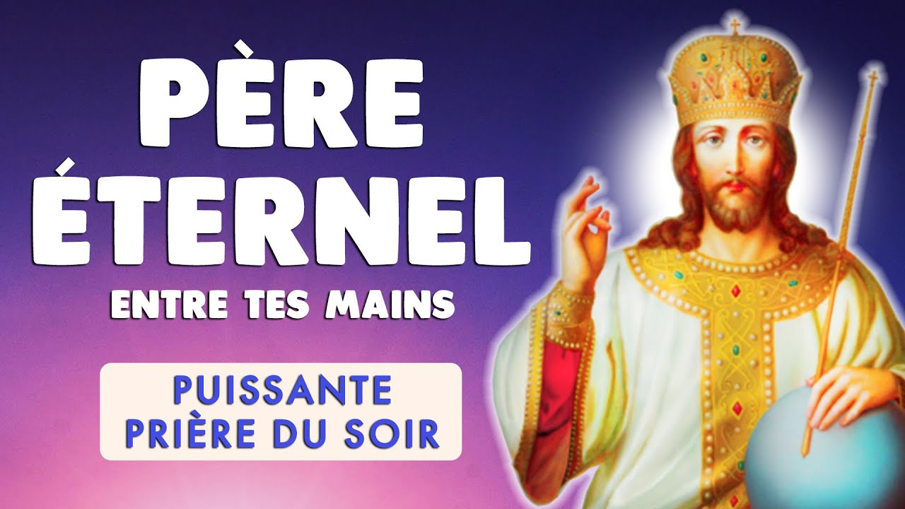 🙏 PUISSANTE PRI&Egrave;RE du SOIR 🙏 P&Egrave;RE &Eacute;TERNEL entre tes Mains