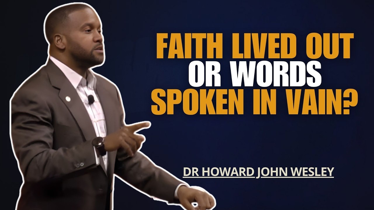 REV DR HOWARD JOHN WESLEY SERMONS | FAITH LIVED OUT OR WORDS SPOKEN IN VAIN?