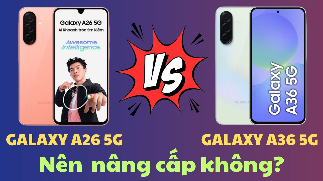 So sánh Samsung Galaxy A26 5G và Galaxy A36 5G : Chênh 1 Triệu Nhưng Nâng Cấp Rất Xứng Đáng?