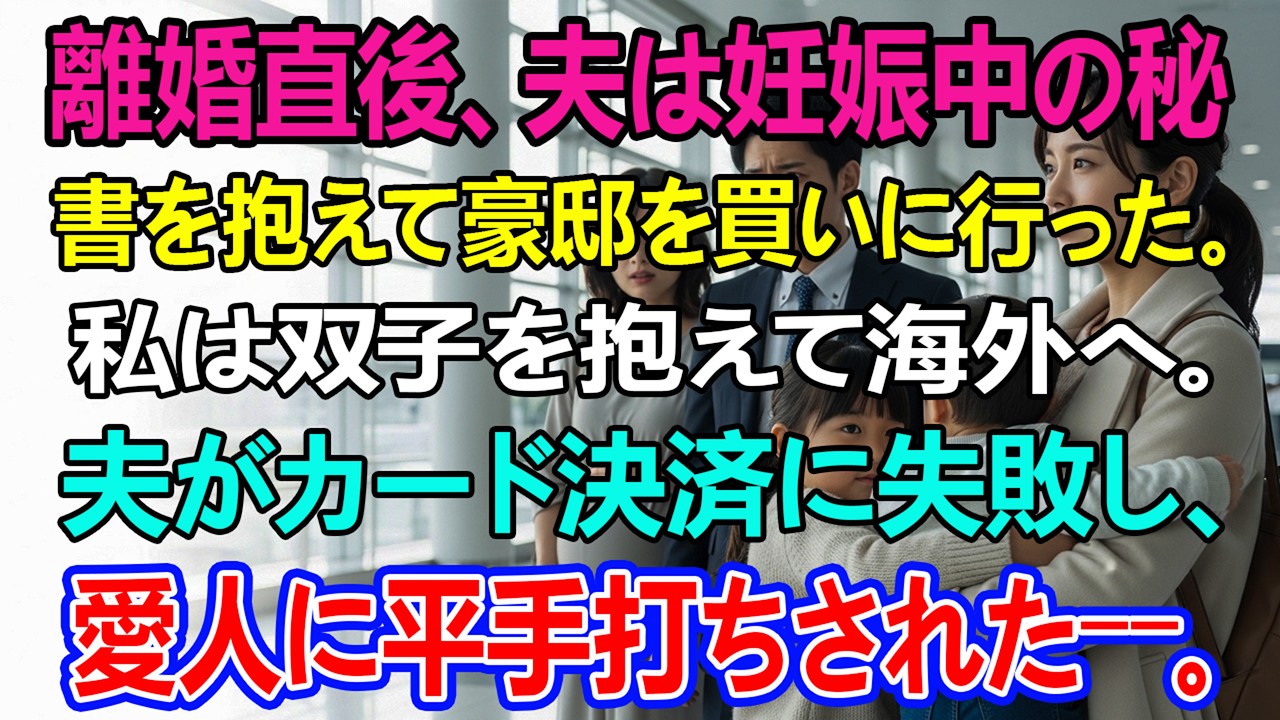 離婚直後、夫は妊娠中の秘書を抱えて豪邸を買いに行った。私は双子を抱えて海外へ。夫がカード決済に失敗し、愛人に平手打ちされた――。