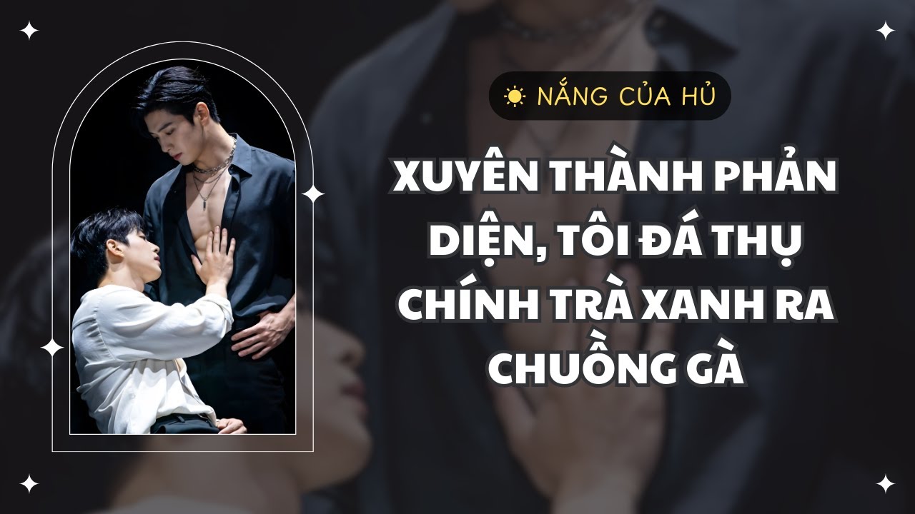 TRUYỆN BL |XUYÊN THÀNH PHẢN DIỆN, TÔI ĐÁ THỤ CHÍNH TRÀ XANH RA CHUỒNG GÀ | Nắng Của Hủ